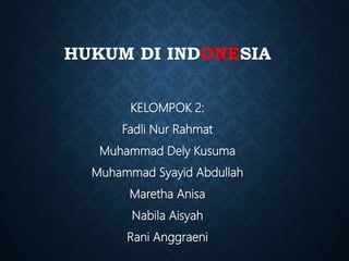 HUKUM DI INDONESIA
KELOMPOK 2:
Fadli Nur Rahmat
Muhammad Dely Kusuma
Muhammad Syayid Abdullah
Maretha Anisa
Nabila Aisyah
Rani Anggraeni
 