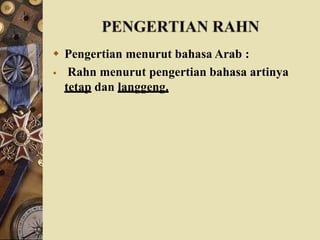  Pengertian menurut bahasa Arab :
 Rahn menurut pengertian bahasa artinya
tetap dan langgeng.
 