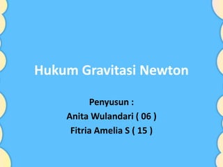 Hukum Gravitasi Newton
Penyusun :
Anita Wulandari ( 06 )
Fitria Amelia S ( 15 )
 