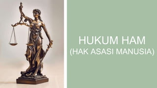 HUKUM HAM
(HAK ASASI MANUSIA)
 