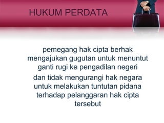 HUKUM PERDATA
pemegang hak cipta berhak
mengajukan gugutan untuk menuntut
ganti rugi ke pengadilan negeri
dan tidak mengurangi hak negara
untuk melakukan tuntutan pidana
terhadap pelanggaran hak cipta
tersebut
 
