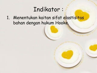 Indikator :
1. Menentukan kaitan sifat elastisitas
bahan dengan hukum Hooke.

 