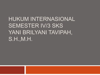 HUKUM INTERNASIONAL
SEMESTER IV/3 SKS
YANI BRILYANI TAVIPAH,
S.H.,M.H.
 