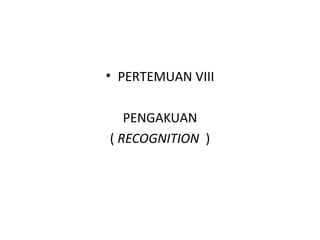 • PERTEMUAN VIII
PENGAKUAN
( RECOGNITION )
 