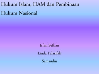 Hukum Islam, HAM dan Pembinaan
Hukum Nasional
Irfan Seftian
Linda Falasifah
Samsudin
 