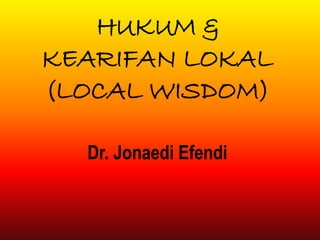 HUKUM & 
KEARIFAN LOKAL 
(LOCAL WISDOM) 
Dr. Jonaedi Efendi 
 