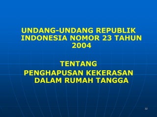 32
UNDANG-UNDANG REPUBLIK
INDONESIA NOMOR 23 TAHUN
2004
TENTANG
PENGHAPUSAN KEKERASAN
DALAM RUMAH TANGGA
 