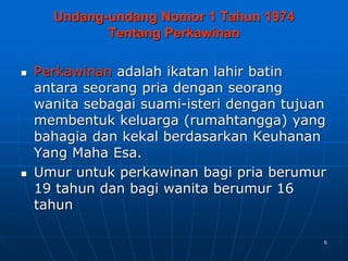6
 Perkawinan adalah ikatan lahir batin
antara seorang pria dengan seorang
wanita sebagai suami-isteri dengan tujuan
membentuk keluarga (rumahtangga) yang
bahagia dan kekal berdasarkan Keuhanan
Yang Maha Esa.
 Umur untuk perkawinan bagi pria berumur
19 tahun dan bagi wanita berumur 16
tahun
Undang-undang Nomor 1 Tahun 1974
Tentang Perkawinan
 