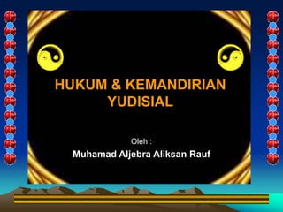 HUKUM & KEMANDIRIAN
YUDISIAL
Oleh :
Muhamad Aljebra Aliksan Rauf
 