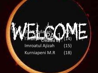 Welcome
 Bekti Indasari
  11 IPA 1
                      (05)
 I’anatul Millah By : (14)
          Created
 Imroatul Ajizah      (15)
 Kurniapeni M.R       (18)
 