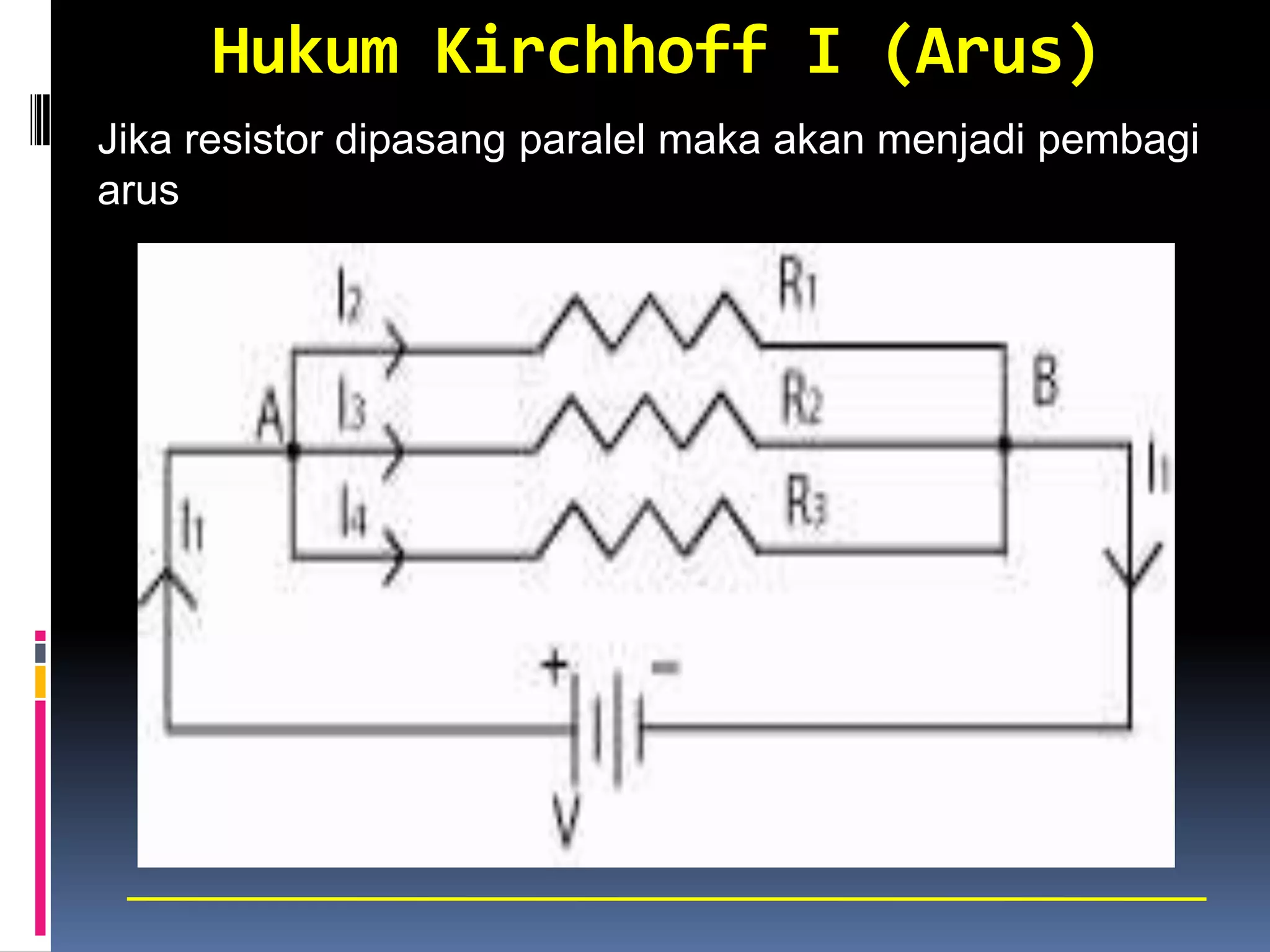 Hukum Kirchhoff I (Arus)
Jika resistor dipasang paralel maka akan menjadi pembagi
arus
 
