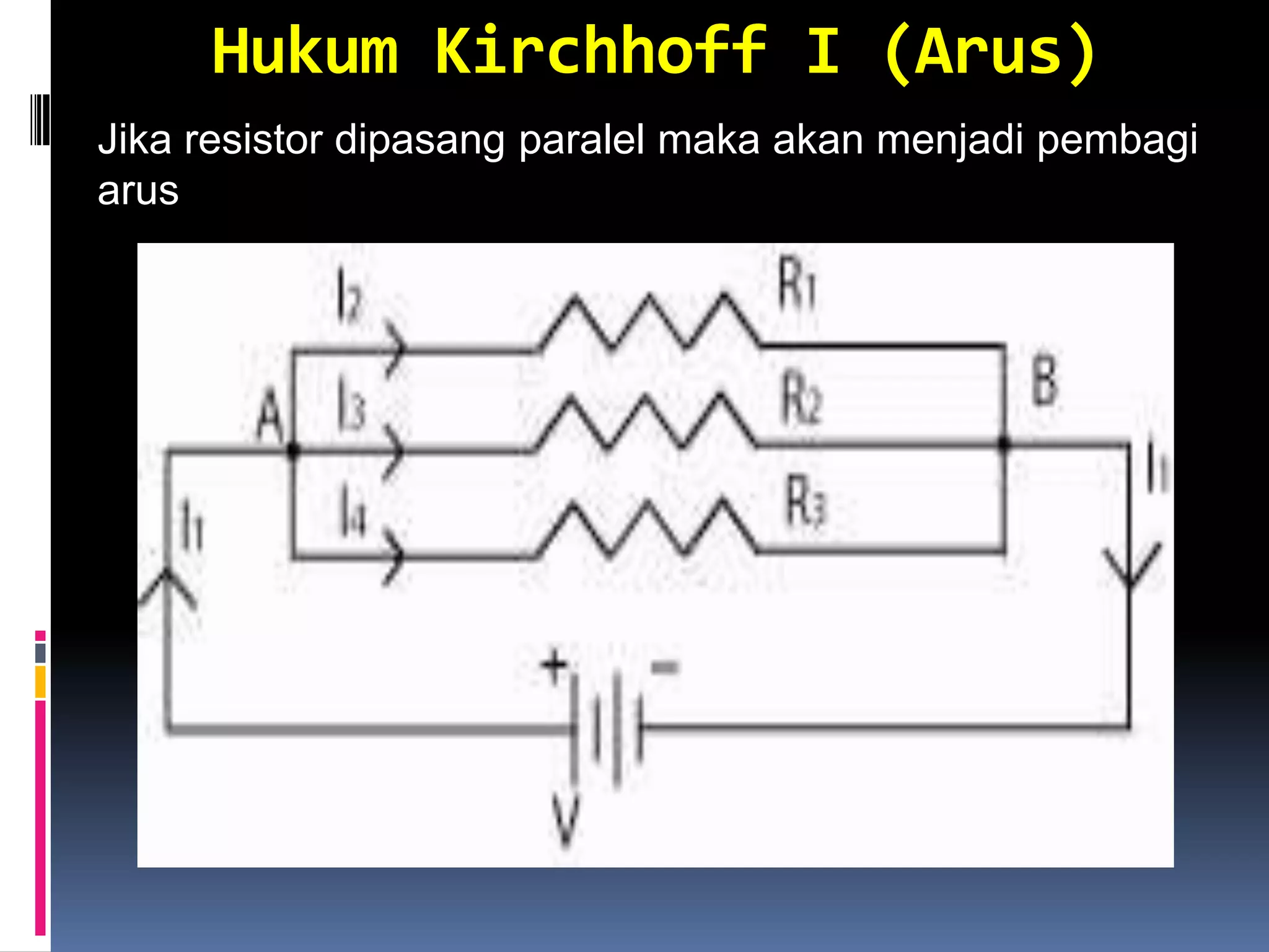 Hukum Kirchhoff I (Arus)
Jika resistor dipasang paralel maka akan menjadi pembagi
arus
 