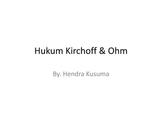 Hukum Kirchoff & Ohm

   By. Hendra Kusuma
 