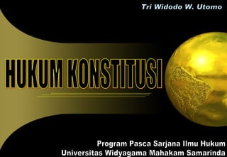 HUKUM KONSTITUSI Tri Widodo W. Utomo Program Pasca Sarjana Ilmu Hukum Universitas Widyagama Mahakam Samarinda 