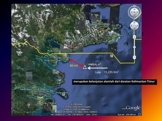• merupakan kelanjutan alamiah dari daratan
Kalimantan Timur
Luas : 15,235 Km2
80 mil
merupakan kelanjutan alamiah dari daratan Kalimantan Timur
 