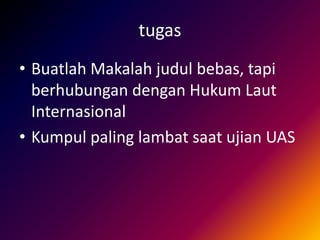 tugas
• Buatlah Makalah judul bebas, tapi
berhubungan dengan Hukum Laut
Internasional
• Kumpul paling lambat saat ujian UAS
 