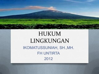HUKUM
   LINGKUNGAN
IKOMATUSSUNIAH, SH.,MH.
      FH UNTIRTA
         2012
 