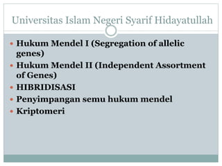 Universitas Islam Negeri Syarif Hidayatullah
 Hukum Mendel I (Segregation of allelic
genes)
 Hukum Mendel II (Independent Assortment
of Genes)
 HIBRIDISASI
 Penyimpangan semu hukum mendel
 Kriptomeri
 