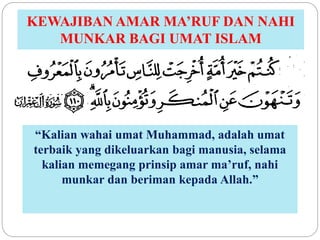 KEWAJIBAN AMAR MA’RUF DAN NAHI
MUNKAR BAGI UMAT ISLAM
“Kalian wahai umat Muhammad, adalah umat
terbaik yang dikeluarkan ba...
