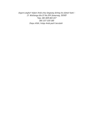 Segera angkat telpon Anda atau langsung datang ke alamat kami :
Jl. Walisongo Km.12 No.104 Semarang, 50185
Telp. 081 805 801 017
081 227 320 185
Insya Allah, hidup Anda pasti berubah

 