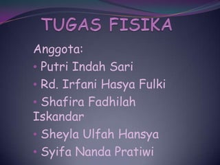 Anggota:
• Putri Indah Sari
• Rd. Irfani Hasya Fulki
• Shafira Fadhilah
Iskandar
• Sheyla Ulfah Hansya
• Syifa Nanda Pratiwi
 