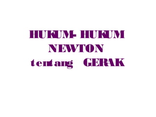 HUKUM- HUKUM
NEWTON
tentang GERAK
 