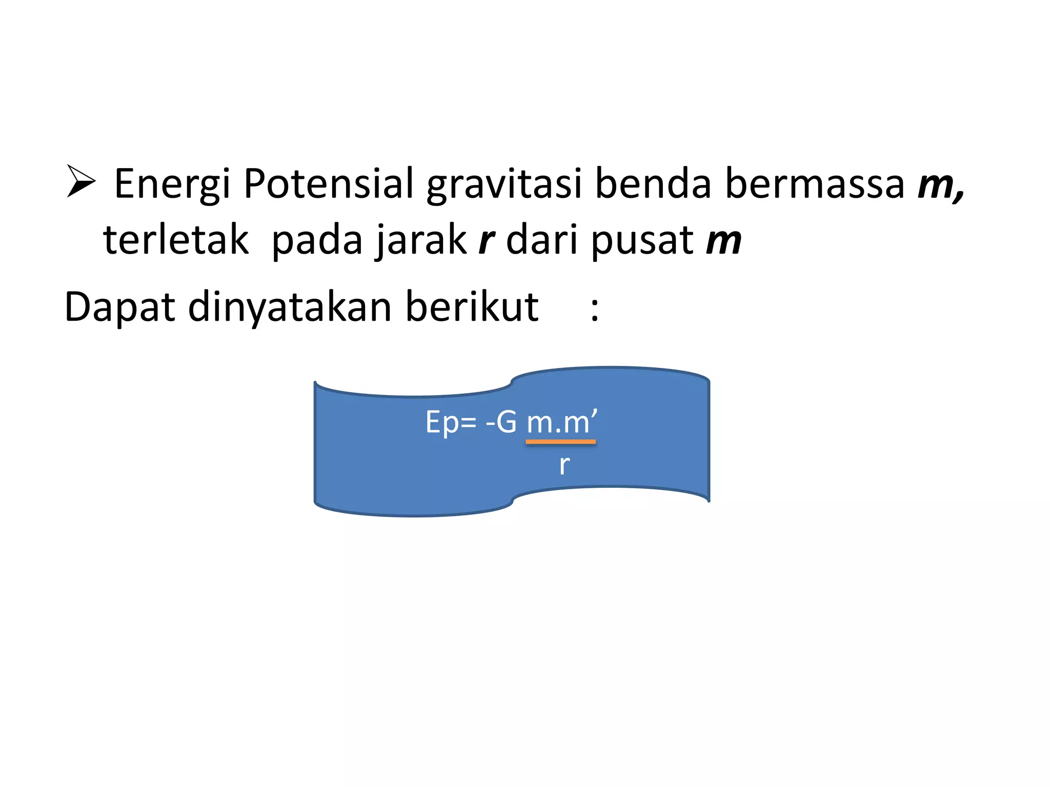  Energi Potensial gravitasi benda bermassa m,
terletak pada jarak r dari pusat m
Dapat dinyatakan berikut :
Ep= -G m.m’
r
 