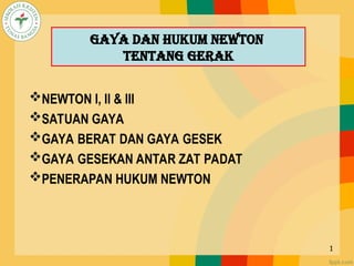 GAYA dan HUKUM NEWTON
TENTANG GERAK
NEWTON I, II & III
SATUAN GAYA
GAYA BERAT DAN GAYA GESEK
GAYA GESEKAN ANTAR ZAT PADAT
PENERAPAN HUKUM NEWTON
1
 