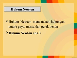Hukum Newton menyatakan hubungan
antara gaya, massa dan gerak benda
Hukum Newton ada 3
Hukum Newton
 