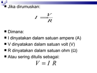 Jika dirumuskan: Dimana: I dinyatakan dalam satuan ampere (A) V dinyatakan dalam satuan volt (V) R dinyatakan dalam satuan ohm (  ) Atau sering ditulis sebagai: 