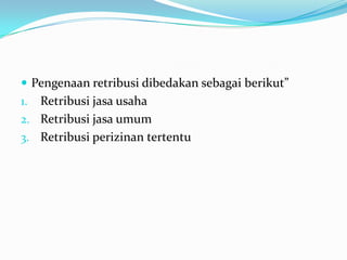  Pengenaan retribusi dibedakan sebagai berikut”
1. Retribusi jasa usaha
2. Retribusi jasa umum
3. Retribusi perizinan tertentu
 