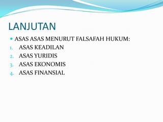 LANJUTAN
 ASAS ASAS MENURUT FALSAFAH HUKUM:
1. ASAS KEADILAN
2. ASAS YURIDIS
3. ASAS EKONOMIS
4. ASAS FINANSIAL
 