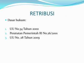 RETRIBUSI
 Dasar hukum:


1. UU No.34 Tahun 2000
2. Peratutan Pemerintah RI No.26/2001
3. UU No. 28 Tahun 2009
 