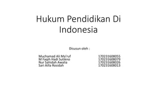 Hukum Pendidikan Di
Indonesia
Disusun oleh :
Muchamad Ali Ma’ruf 170231608055
M Faqih Hadi Sutikno 170231608079
Nur Sahidah Awalia 170231608026
Sari Ailla Rosidah 170231608013
 