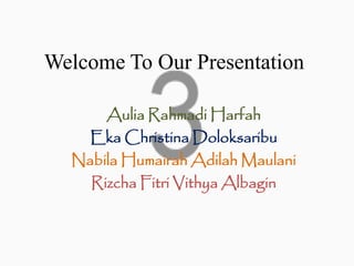Welcome To Our Presentation
Aulia Rahmadi Harfah
Eka Christina Doloksaribu
Nabila Humairah Adilah Maulani
Rizcha Fitri Vithya Albagin

 