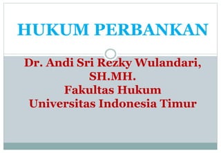 HUKUM PERBANKAN
Dr. Andi Sri Rezky Wulandari,
SH.MH.
Fakultas Hukum
Universitas Indonesia Timur
 