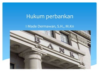 Hukum perbankan
I Made Dermawan, S.H., M.Kn
 