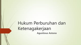 Hukum Perburuhan dan
Ketenagakerjaan
Agustinus Astono
 