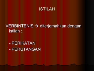 ISTILAH



VERBINTENIS  diterjemahkan dengan
 istilah :

 - PERIKATAN
 - PERUTANGAN
 