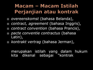    overeenskomst (bahasa Belanda),
   contract, agreement (bahasa Inggris),
   contract convention (bahasa Prancis),
   pacte conventie contractus (bahasa
    Latin),
   kontrakt vertrag (bahasa Jerman),

    merupakan istilah yang dalam hukum
    kita dikenal sebagai “kontrak” atau
    “perjanjian”.
 