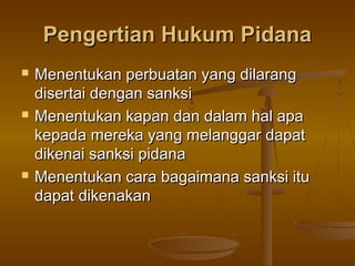 Pengertian Hukum Pidana
   Menentukan perbuatan yang dilarang
    disertai dengan sanksi
   Menentukan kapan dan dalam h...