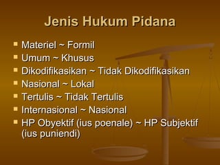 Jenis Hukum Pidana
   Materiel ~ Formil
   Umum ~ Khusus
   Dikodifikasikan ~ Tidak Dikodifikasikan
   Nasional ~ Loka...