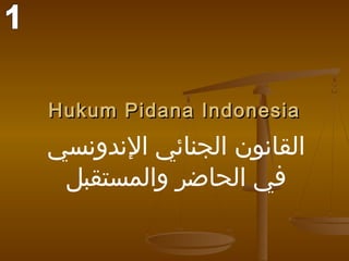 ‫‪Hukum Pidana Indonesia‬‬
‫القانون الجنائي الندونسي‬
 ‫في الحاضر والمستقبل‬
 