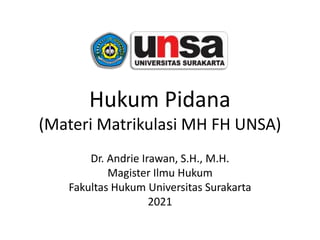 Hukum Pidana
(Materi Matrikulasi MH FH UNSA)
Dr. Andrie Irawan, S.H., M.H.
Magister Ilmu Hukum
Fakultas Hukum Universitas Surakarta
2021
 