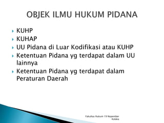  KUHP
 KUHAP
 UU Pidana di Luar Kodifikasi atau KUHP
 Ketentuan Pidana yg terdapat dalam UU
lainnya
 Ketentuan Pidana yg terdapat dalam
Peraturan Daerah
Fakultas Hukum 19 Nopember
Kolaka
 