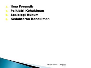 3. Ilmu Forensik
4. Psikiatri Kehakiman
5. Sosiologi Hukum
6. Kedokteran Kehakiman
Fakultas Hukum 19 Nopember
Kolaka
 