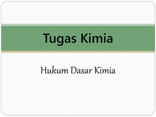 Hukum Dasar Kimia
Tugas Kimia
 