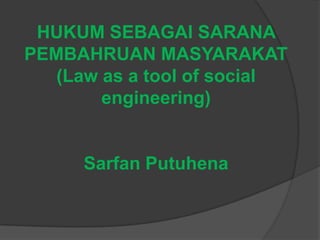 HUKUM SEBAGAI SARANA
PEMBAHRUAN MASYARAKAT
(Law as a tool of social
engineering)

Sarfan Putuhena

 