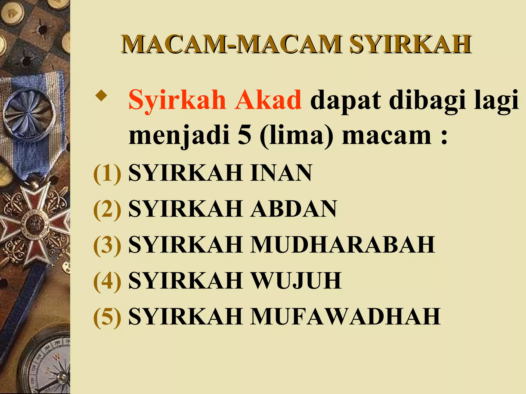 MACAM-MACAM SYIRKAHMACAM-MACAM SYIRKAH
 Syirkah Akad dapat dibagi lagi
menjadi 5 (lima) macam :
(1) SYIRKAH INAN
(2) SYIRKAH ABDAN
(3) SYIRKAH MUDHARABAH
(4) SYIRKAH WUJUH
(5) SYIRKAH MUFAWADHAH
 