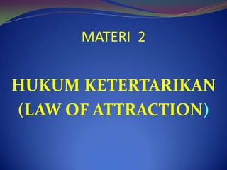 MATERI  2 HUKUM KETERTARIKAN (LAW OF ATTRACTION) 